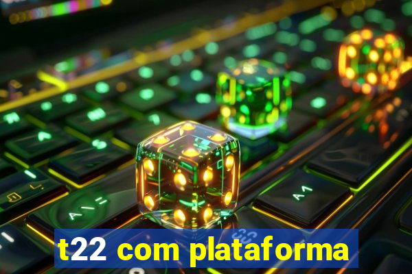 t22 com plataforma